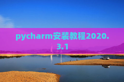 pycharm安装教程2020.3.1 pycharm安装教程2020.3.1